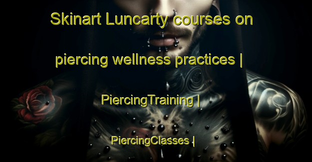 Skinart Luncarty courses on piercing wellness practices | PiercingTraining | PiercingClasses | SkinartTraining-United Kingdom